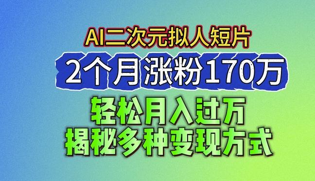 2024最新蓝海AI生成二次元拟人短片,2个月涨粉170万,揭秘多种变现方式【揭秘】-猴哥VIP资源站