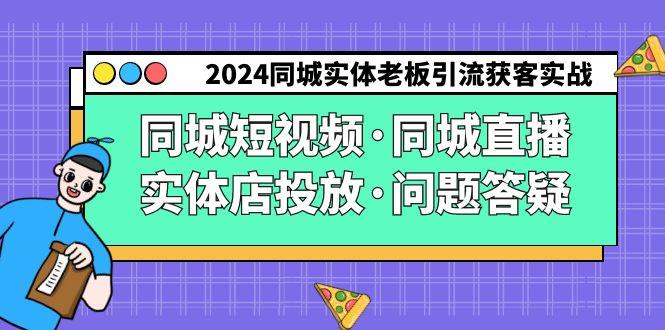 2024同城实体老板引流获客实操同城短视频·同城直播·实体店投放·问题答疑-猴哥VIP资源站