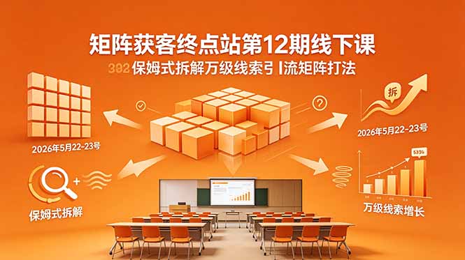 矩阵获客终点站第12期线下课 2026年5月22-23号 保姆式拆解万级线索引流矩阵打法-猴哥VIP资源站