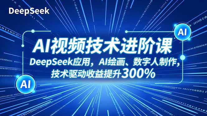 AI视频技术进阶课,DeepSeek应用、AI绘画、数字人制作,技术驱动收益提升300%-猴哥VIP资源站