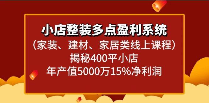 小店整装多点盈利系统(家装、建材、家居类线上课程)揭秘400平小店年产值5000万-猴哥VIP资源站