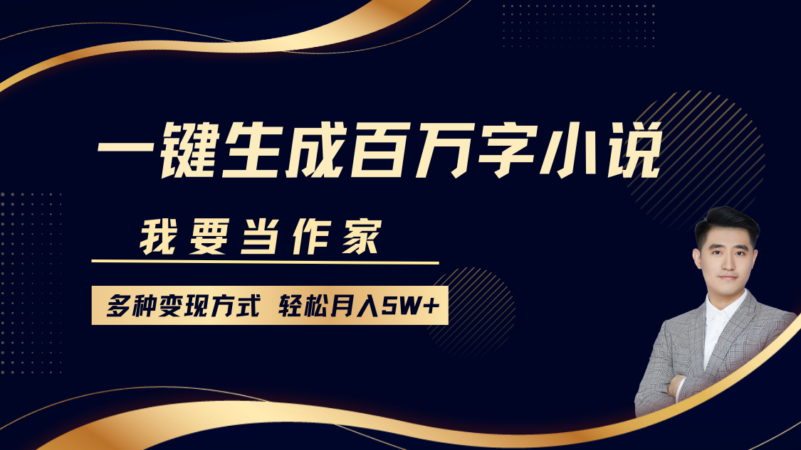 我要当作家，一键生成百万字小说，多种变现方式，轻松月入5W+-猴哥VIP资源站