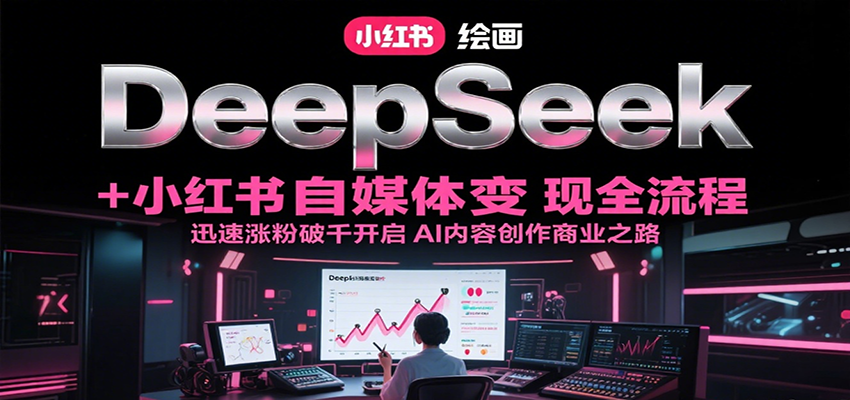 DeepSeek绘画+小红书自媒体变现全流程，迅速涨粉破千开启AI内容创作商业之路-猴哥VIP资源站