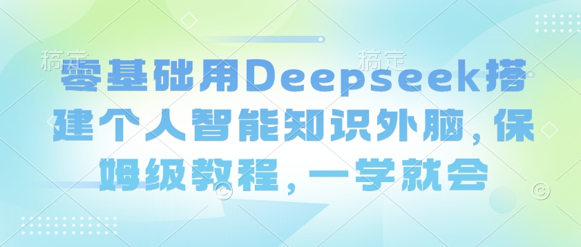 零基础用Deepseek搭建个人智能知识外脑，保姆级教程，一学就会-猴哥VIP资源站