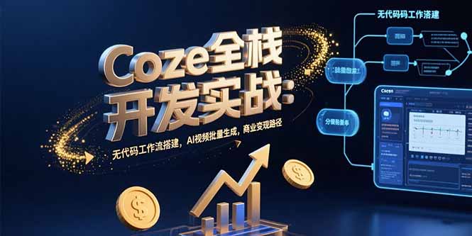 Coze全栈开发实战:无代码工作流搭建,AI视频批量生成,商业变现路径-猴哥VIP资源站