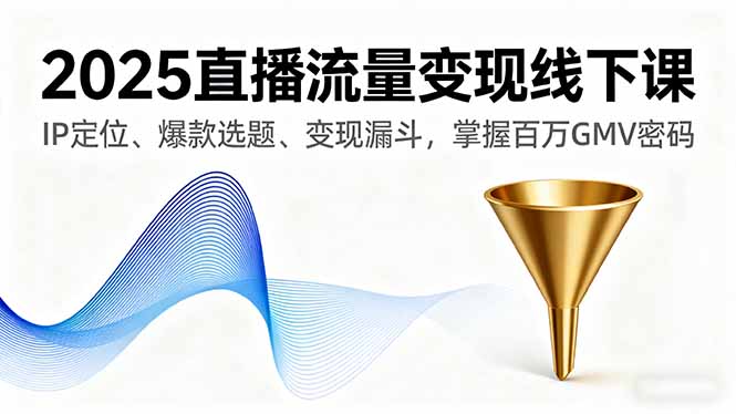 2025直播流量变现线下课，IP定位、爆款选题、变现漏斗，掌握百万GMV密码-猴哥VIP资源站