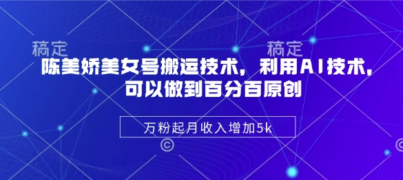 陈美娇美女号搬运技术,利用AI技术,可以做到百分百原创,万粉起月收入增加5k-猴哥VIP资源站