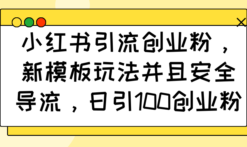 小红书引流创业粉，新模板玩法并且安全导流，日引100创业粉-猴哥VIP资源站