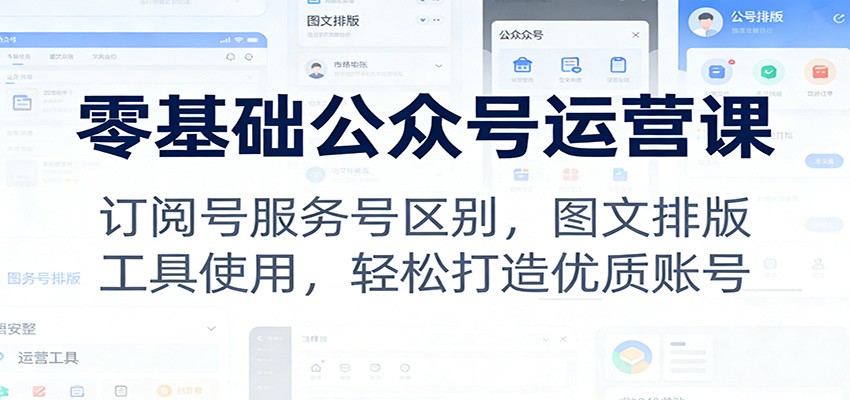 零基础公众号运营课：订阅号服务号区别，图文排版，工具使用，轻松打造优质账号-猴哥VIP资源站