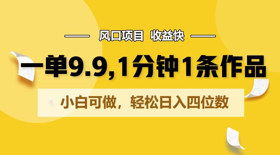 一单9.9,1分钟1条作品,小白可做,轻松日入四位数-猴哥VIP资源站