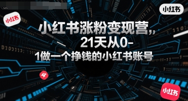 小红书涨粉变现营，21天从0-1做一个挣钱的小红书账号-猴哥VIP资源站