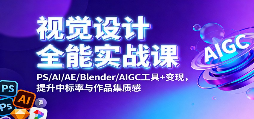 视觉设计全能实战课：PS/AI/AE/Blender/AIGC工具+变现，提升中标率与作品集质感-猴哥VIP资源站
