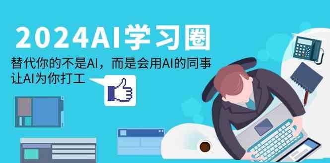 2024AI学习圈:替代你的不是AI,而是会用AI的同事,让AI为你打工-猴哥VIP资源站