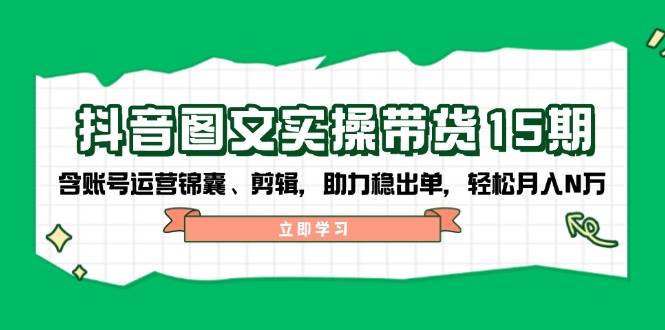 抖音图文带货实操第15期：账号运营锦囊、剪辑，助力稳出单，轻松月入N万-猴哥VIP资源站