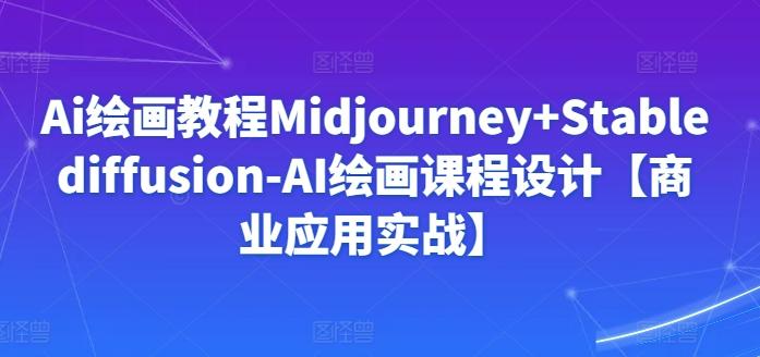 Ai绘画教程Midjourney+Stablediffusion-AI绘画课程设计【商业应用实战】-猴哥VIP资源站
