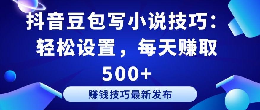 抖音豆包写小说技巧：轻松设置，每天赚取 500+【揭秘】-猴哥VIP资源站