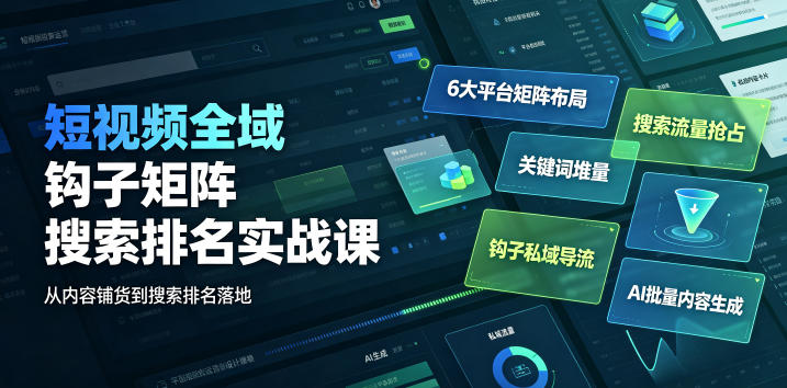 短视频全域钩子矩阵搜索排名实战课|6大平台矩阵布局、关键词堆量抢占搜索流量、钩子私域导流、AI批量内容生成-猴哥VIP资源站