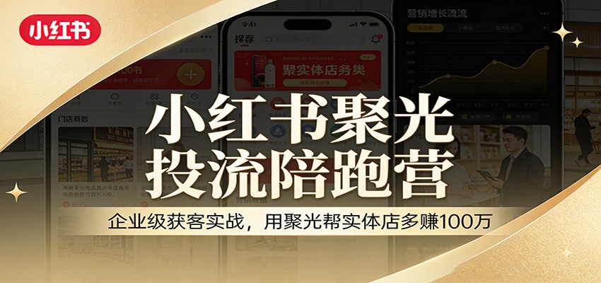 小红书聚光投流陪跑营：企业级获客实战，用聚光帮实体店多赚100万-猴哥VIP资源站