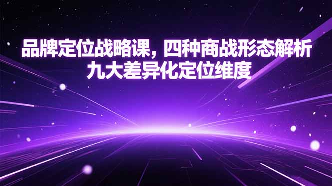 品牌定位战略课，四种商战形态解析，九大差异化定位维度-猴哥VIP资源站