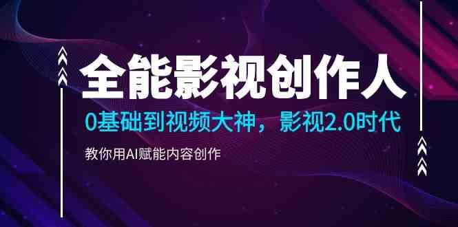 全能影视创作人,0基础到视频大神,影视2.0时代,教你用AI赋能内容创作(更新85节)-猴哥VIP资源站