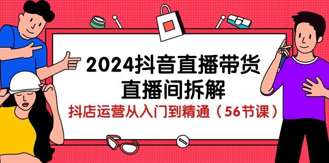 2024抖音直播带货-直播间拆解：抖店运营从入门到精通(56节课-猴哥VIP资源站