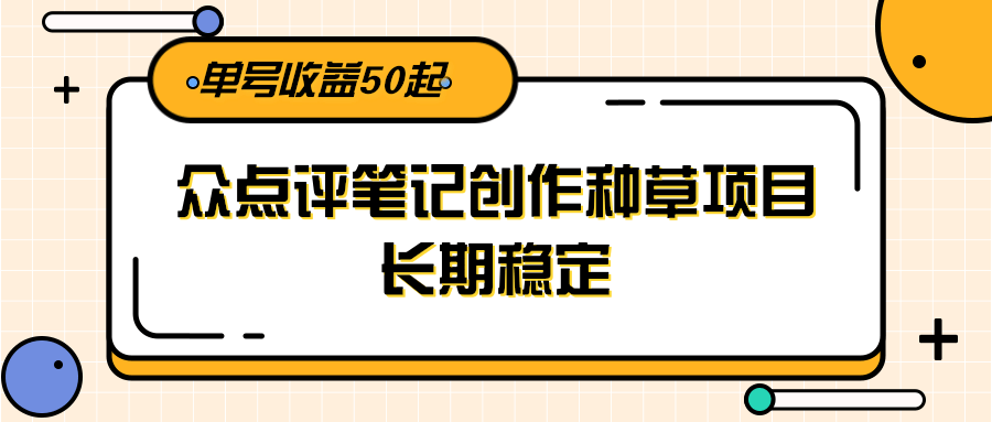 大众点评笔记创作种草项目,长期稳定, 单号收益50起-猴哥VIP资源站