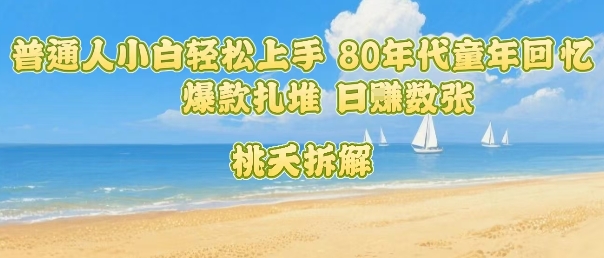 普通人小白轻松上手 80年代童年回忆杀，爆款扎堆，日入数张-猴哥VIP资源站