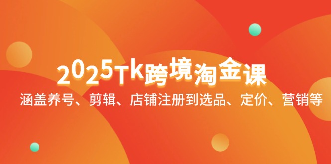 2025Tk跨境淘金课：涵盖养号、剪辑、店铺注册到选品、定价、营销等-猴哥VIP资源站