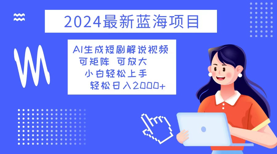 2024最新蓝海项目 AI生成短剧解说视频 小白轻松上手 日入2000+-猴哥VIP资源站