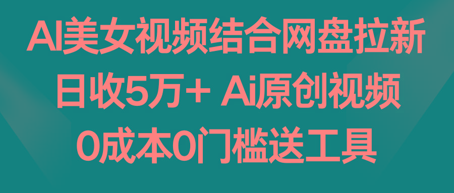 AI美女视频结合网盘拉新，日收5万+ 两分钟一条Ai原创视频，0成本0门槛送工具-猴哥VIP资源站