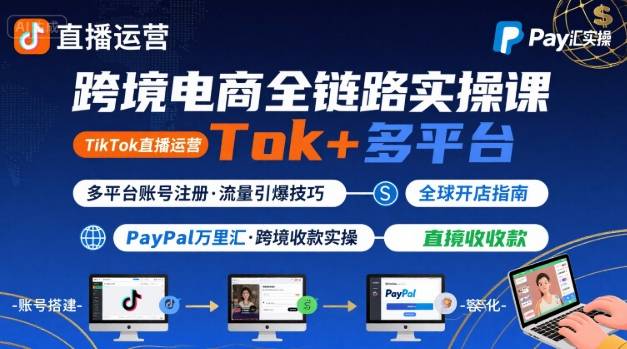 跨境电商线上课，TikTok 直播运营 + 多平台账号注册 + PayPal 万里汇实操教程-猴哥VIP资源站