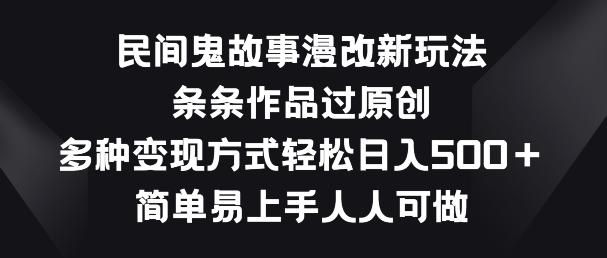 民间鬼故事漫改新玩法，条条作品过原创，多种变现方式，简单易上手人人可做【揭秘】-猴哥VIP资源站