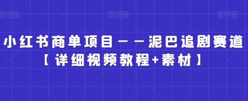 小红书商单项目——泥巴追剧赛道【详细视频教程+素材】【揭秘】-猴哥VIP资源站