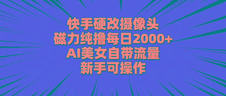 快手硬改摄像头，磁力纯撸每日2000+，AI美女自带流量，新手可操作-猴哥VIP资源站