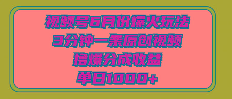 视频号6月份爆火玩法,3分钟一条原创视频,撸爆分成收益,单日1000+-猴哥VIP资源站