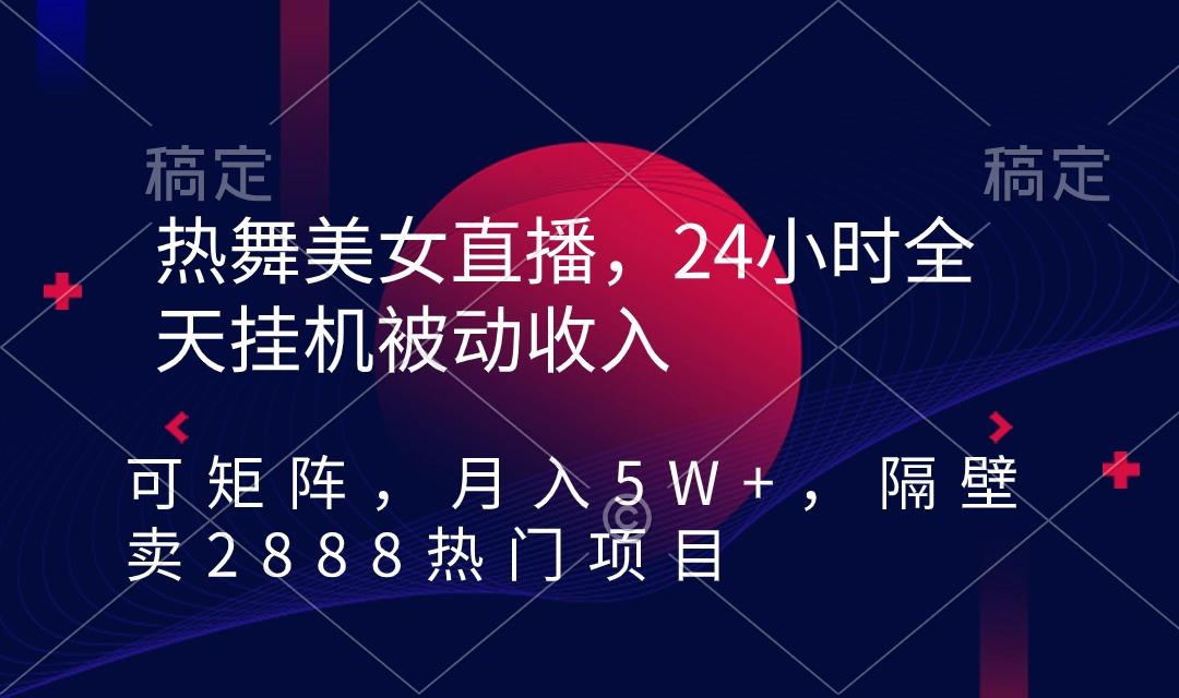 热舞美女直播,24小时全天挂机被动收入,可矩阵 月入5W+隔壁卖2888热门项目-猴哥VIP资源站