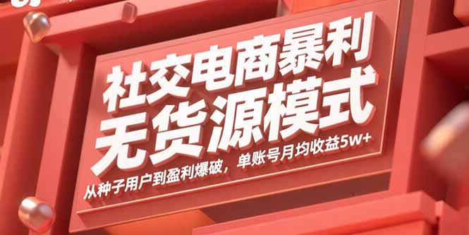 社交电商暴利无货源模式：从种子用户到盈利爆破，单账号月均收益5w+-猴哥VIP资源站