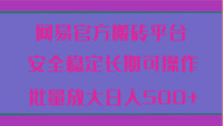 网易官方搬砖平台 安全稳定长期可操作 批量放大日入500+-猴哥VIP资源站