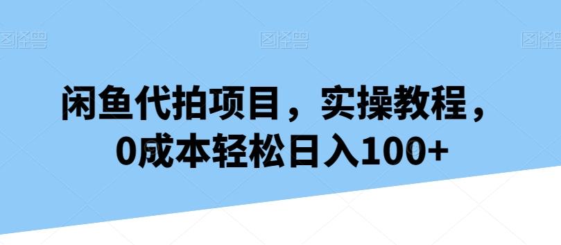 闲鱼代拍项目，实操教程，0成本轻松日入100+-猴哥VIP资源站