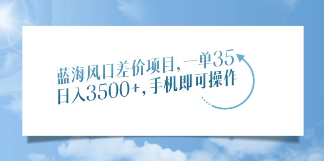 蓝海风口差价项目，一单35，日入3500+，手机即可操作-猴哥VIP资源站