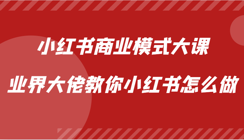 小红书商业模式大课，业界大佬教你小红书怎么做【视频课】-猴哥VIP资源站