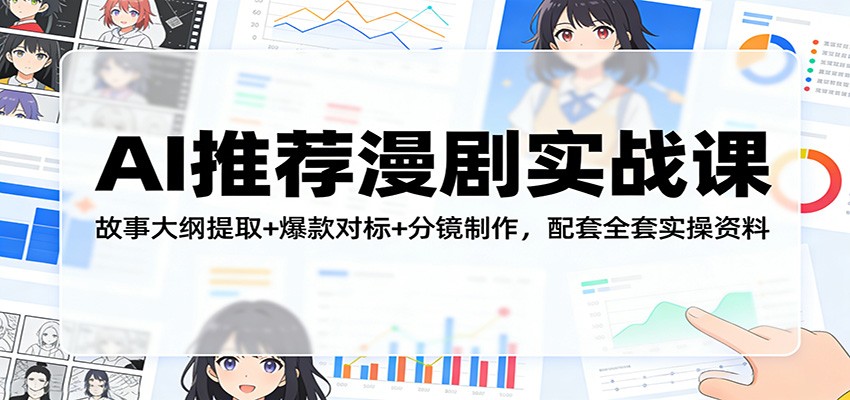 AI推荐漫剧实战课：故事大纲提取+爆款对标+分镜制作，配套全套实操资料-猴哥VIP资源站