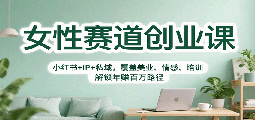 女性赛道创业课：小红书+IP+私域，覆盖美业、情感、培训，解锁年赚百万路径-猴哥VIP资源站