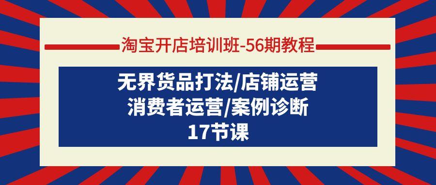 (9605期)淘宝开店培训班-56期教程：无界货品打法/店铺运营/消费者运营/案例诊断-猴哥VIP资源站
