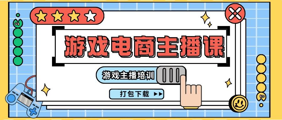 0基础入门游戏电商主播课程：游戏主播培训打包下载(23节)-猴哥VIP资源站