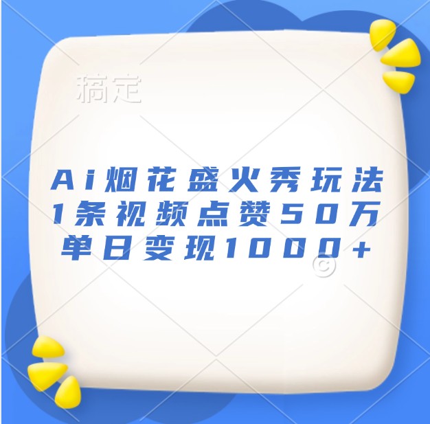 Ai烟花盛火秀玩法，1条视频点赞50万，单日变现1000+-猴哥VIP资源站
