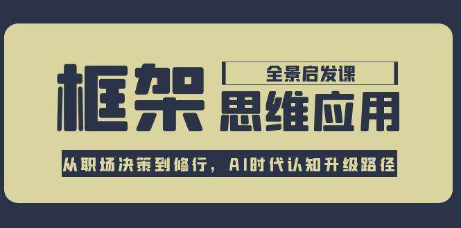 框架思维应用全景课，从职场决策到修行，AI时代认知升级路径-猴哥VIP资源站