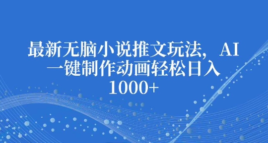 最新无脑小说推文玩法，AI一键制作动画轻松日入多张【揭秘】-猴哥VIP资源站