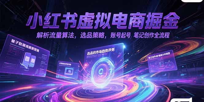 小红书虚拟电商掘金，解析流量算法，选品策略，账号起号，笔记创作全流程-猴哥VIP资源站