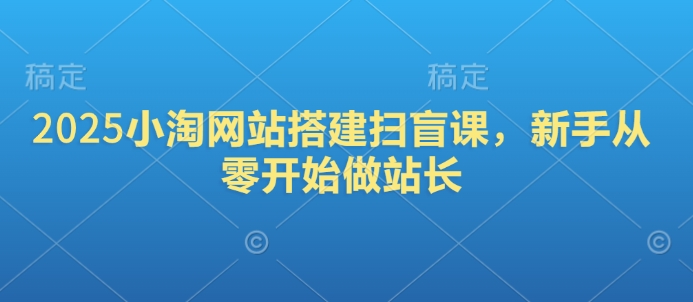 2025小淘网站搭建扫盲课,新手从零开始做站长